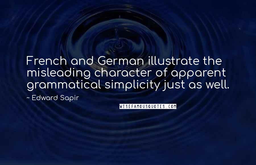 Edward Sapir Quotes: French and German illustrate the misleading character of apparent grammatical simplicity just as well.