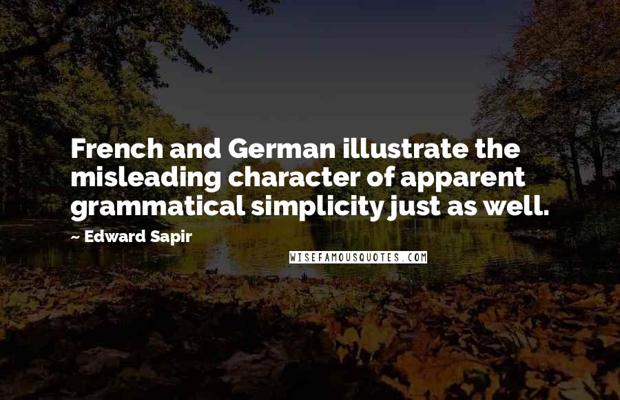 Edward Sapir Quotes: French and German illustrate the misleading character of apparent grammatical simplicity just as well.