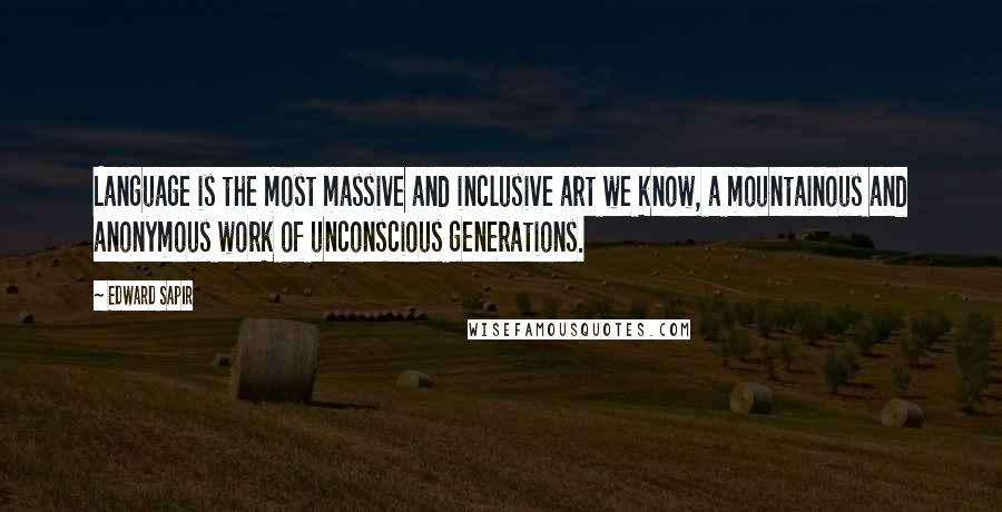 Edward Sapir Quotes: Language is the most massive and inclusive art we know, a mountainous and anonymous work of unconscious generations.