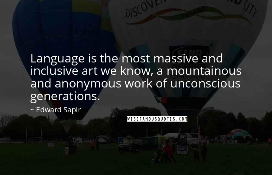 Edward Sapir Quotes: Language is the most massive and inclusive art we know, a mountainous and anonymous work of unconscious generations.