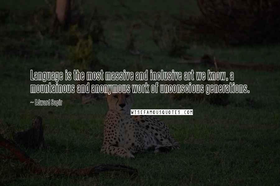 Edward Sapir Quotes: Language is the most massive and inclusive art we know, a mountainous and anonymous work of unconscious generations.