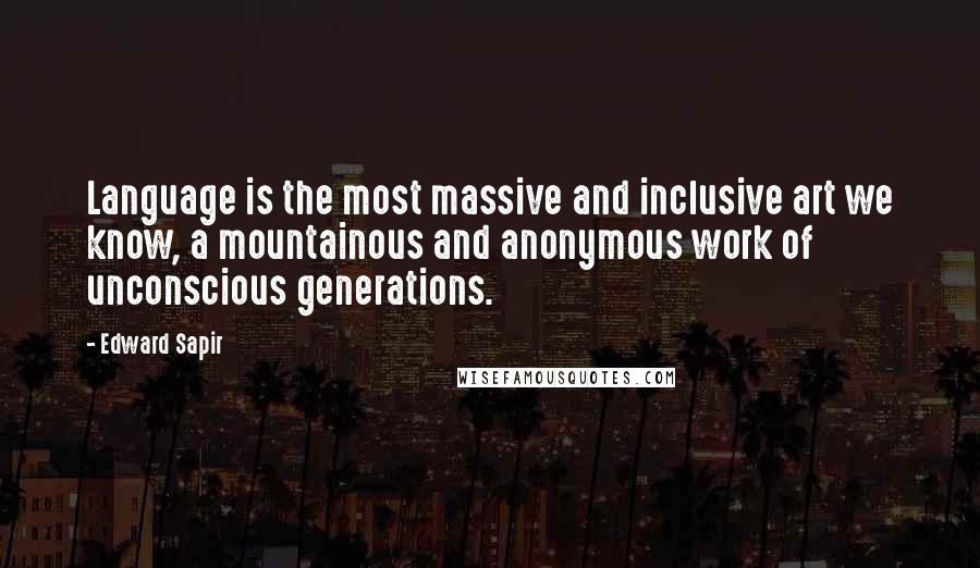 Edward Sapir Quotes: Language is the most massive and inclusive art we know, a mountainous and anonymous work of unconscious generations.