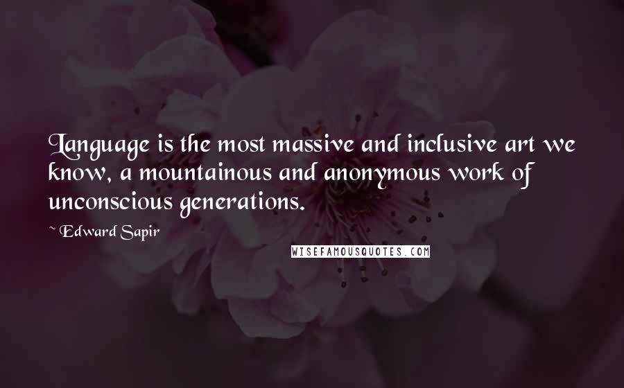 Edward Sapir Quotes: Language is the most massive and inclusive art we know, a mountainous and anonymous work of unconscious generations.