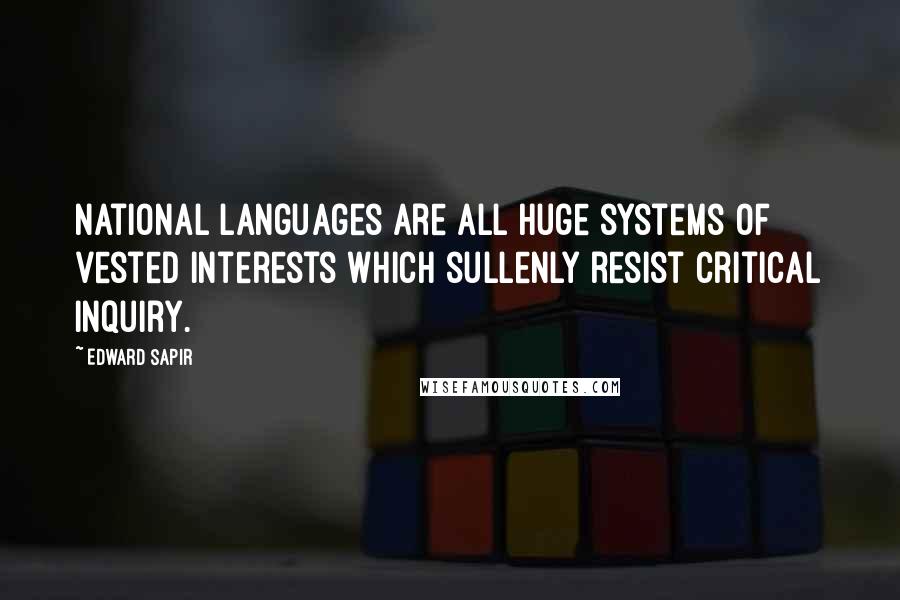 Edward Sapir Quotes: National languages are all huge systems of vested interests which sullenly resist critical inquiry.