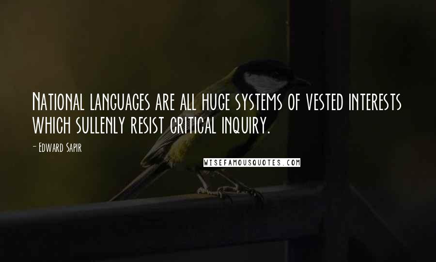 Edward Sapir Quotes: National languages are all huge systems of vested interests which sullenly resist critical inquiry.