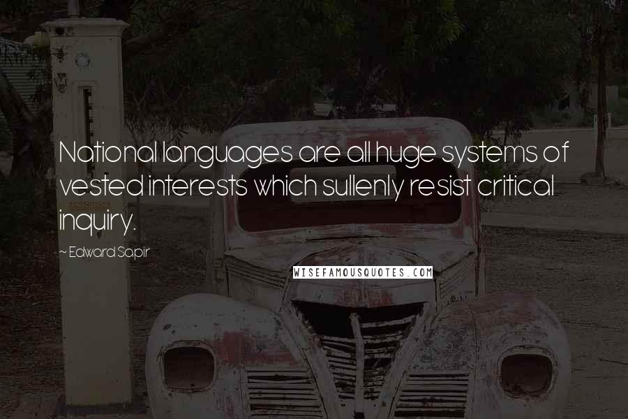 Edward Sapir Quotes: National languages are all huge systems of vested interests which sullenly resist critical inquiry.