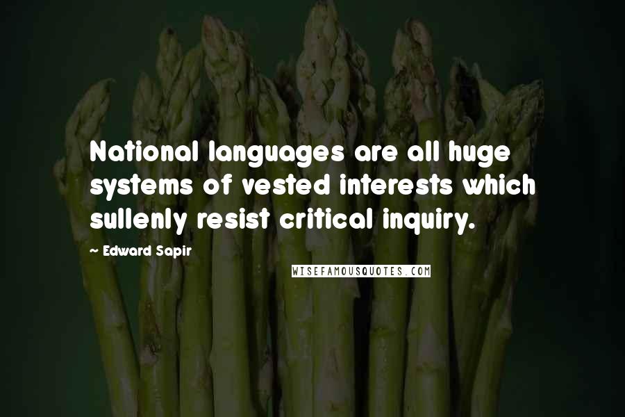 Edward Sapir Quotes: National languages are all huge systems of vested interests which sullenly resist critical inquiry.