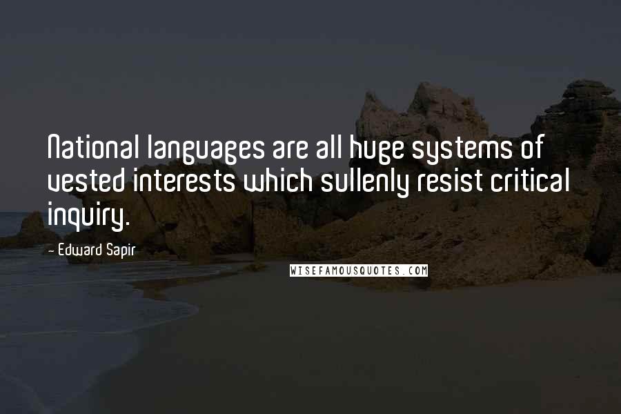 Edward Sapir Quotes: National languages are all huge systems of vested interests which sullenly resist critical inquiry.