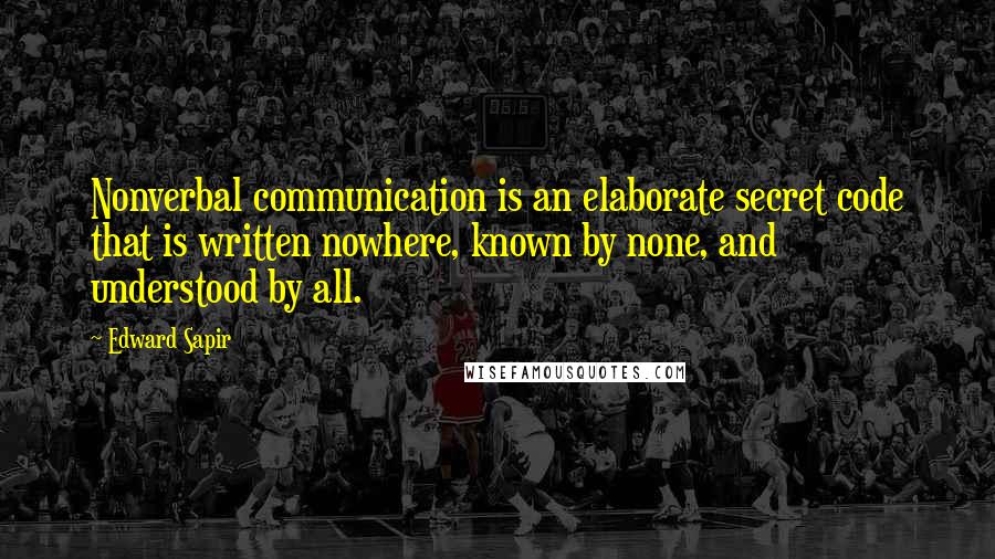 Edward Sapir Quotes: Nonverbal communication is an elaborate secret code that is written nowhere, known by none, and understood by all.