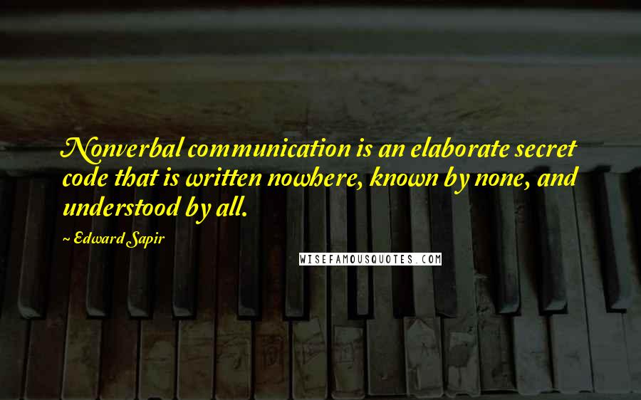 Edward Sapir Quotes: Nonverbal communication is an elaborate secret code that is written nowhere, known by none, and understood by all.