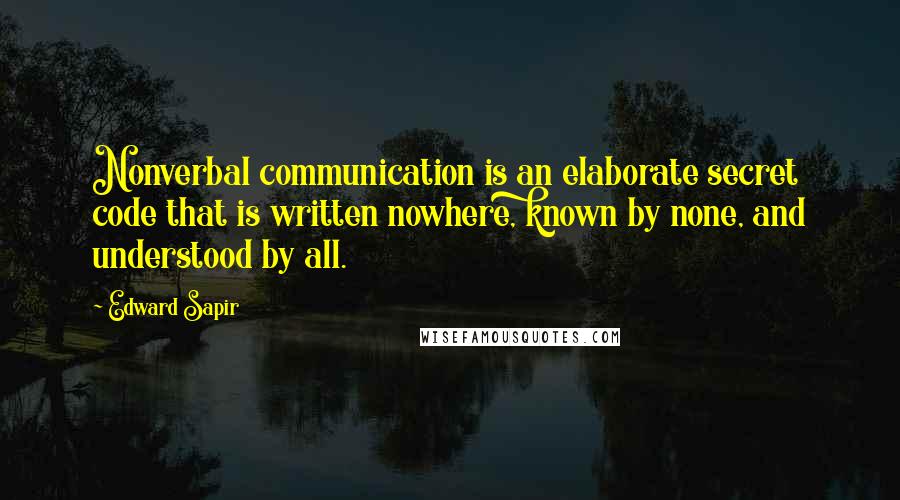 Edward Sapir Quotes: Nonverbal communication is an elaborate secret code that is written nowhere, known by none, and understood by all.