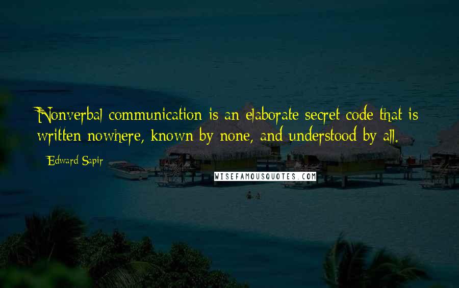 Edward Sapir Quotes: Nonverbal communication is an elaborate secret code that is written nowhere, known by none, and understood by all.