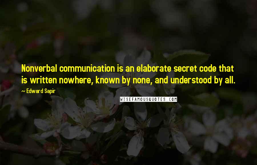 Edward Sapir Quotes: Nonverbal communication is an elaborate secret code that is written nowhere, known by none, and understood by all.