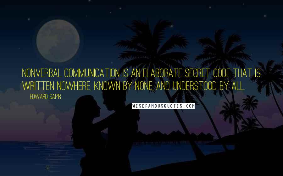 Edward Sapir Quotes: Nonverbal communication is an elaborate secret code that is written nowhere, known by none, and understood by all.