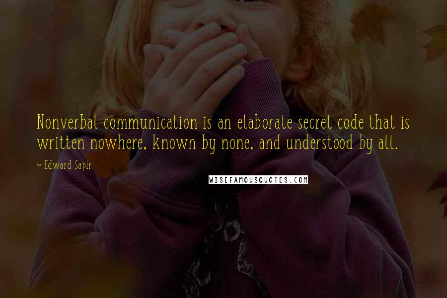 Edward Sapir Quotes: Nonverbal communication is an elaborate secret code that is written nowhere, known by none, and understood by all.