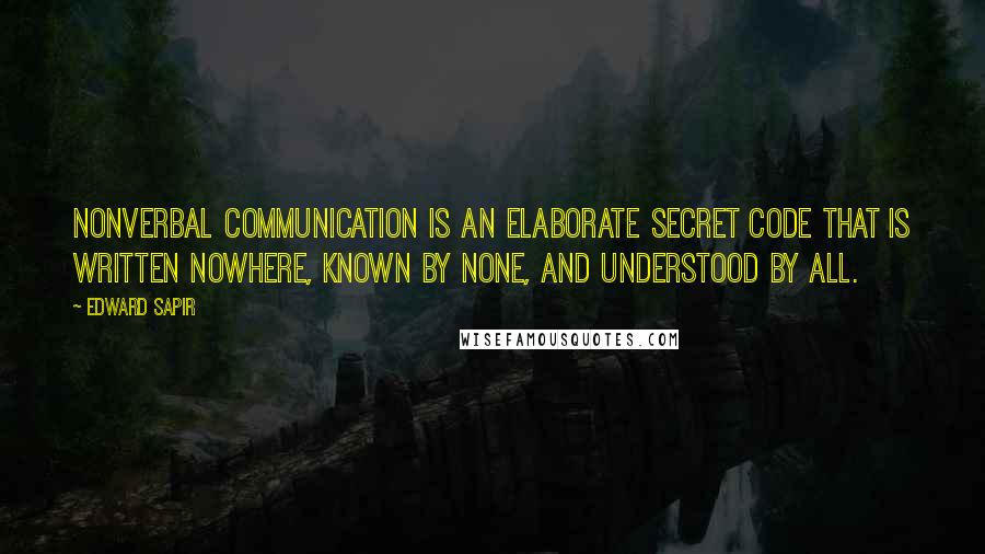 Edward Sapir Quotes: Nonverbal communication is an elaborate secret code that is written nowhere, known by none, and understood by all.