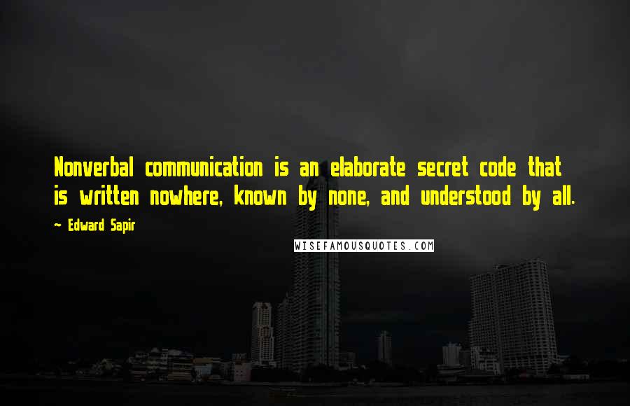 Edward Sapir Quotes: Nonverbal communication is an elaborate secret code that is written nowhere, known by none, and understood by all.