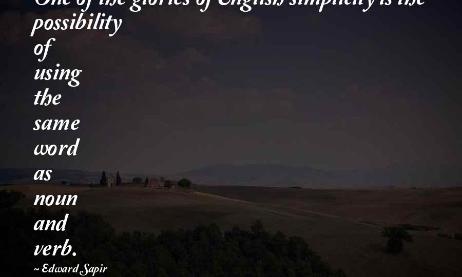 Edward Sapir Quotes: One of the glories of English simplicity is the possibility of using the same word as noun and verb.