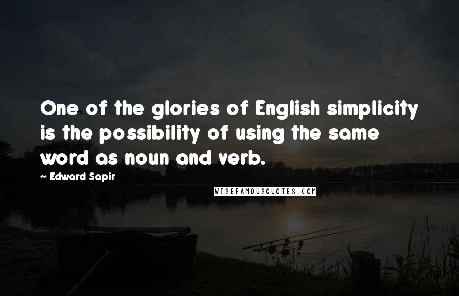 Edward Sapir Quotes: One of the glories of English simplicity is the possibility of using the same word as noun and verb.