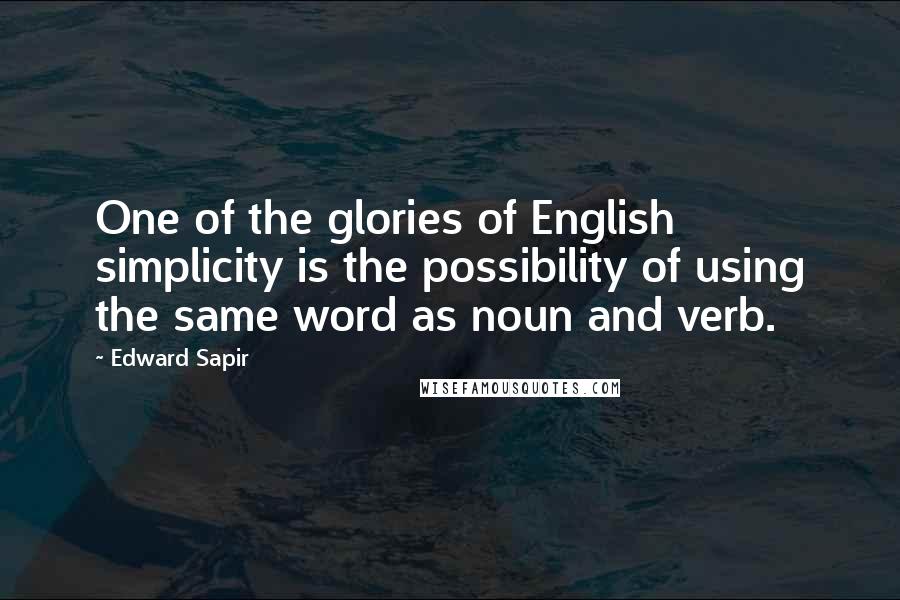 Edward Sapir Quotes: One of the glories of English simplicity is the possibility of using the same word as noun and verb.