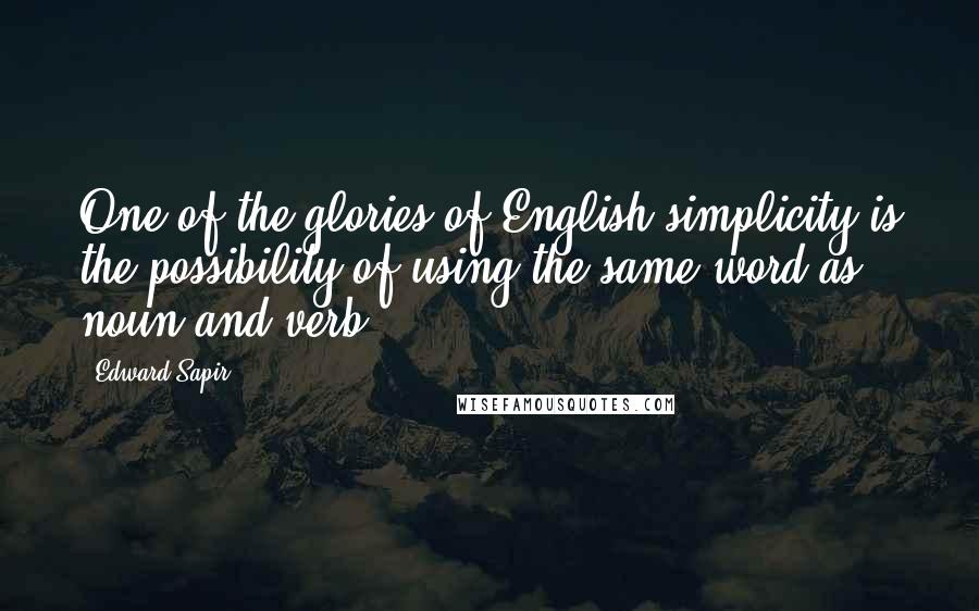 Edward Sapir Quotes: One of the glories of English simplicity is the possibility of using the same word as noun and verb.