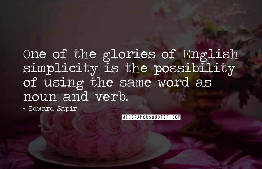 Edward Sapir Quotes: One of the glories of English simplicity is the possibility of using the same word as noun and verb.