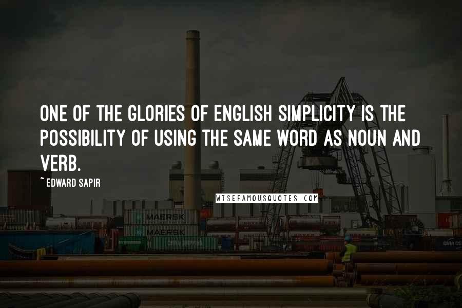 Edward Sapir Quotes: One of the glories of English simplicity is the possibility of using the same word as noun and verb.