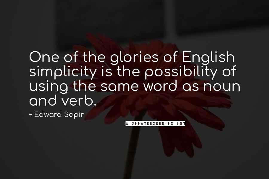 Edward Sapir Quotes: One of the glories of English simplicity is the possibility of using the same word as noun and verb.