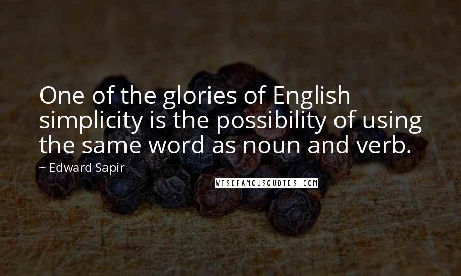 Edward Sapir Quotes: One of the glories of English simplicity is the possibility of using the same word as noun and verb.