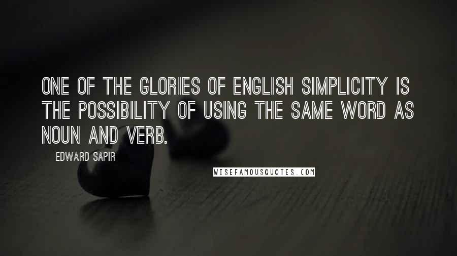 Edward Sapir Quotes: One of the glories of English simplicity is the possibility of using the same word as noun and verb.