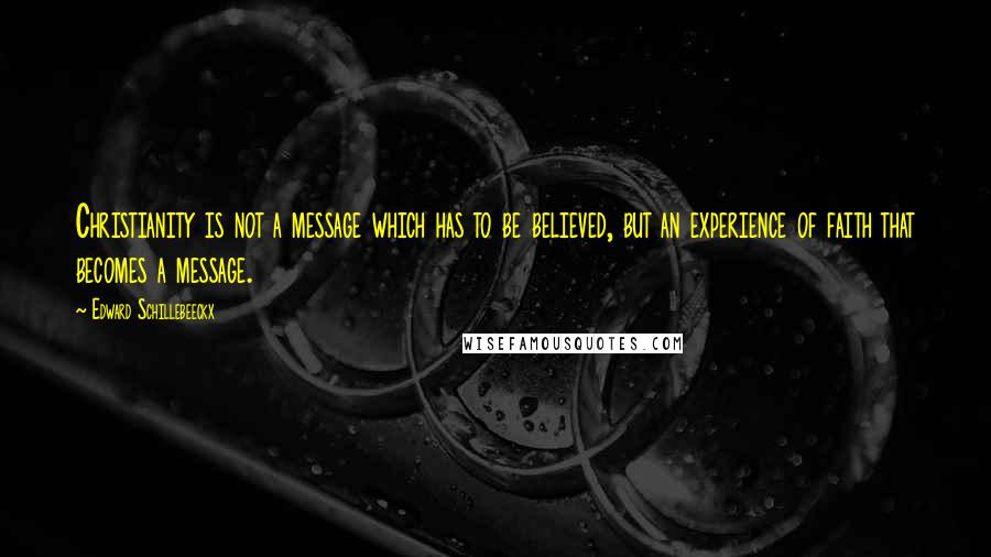 Edward Schillebeeckx Quotes: Christianity is not a message which has to be believed, but an experience of faith that becomes a message.