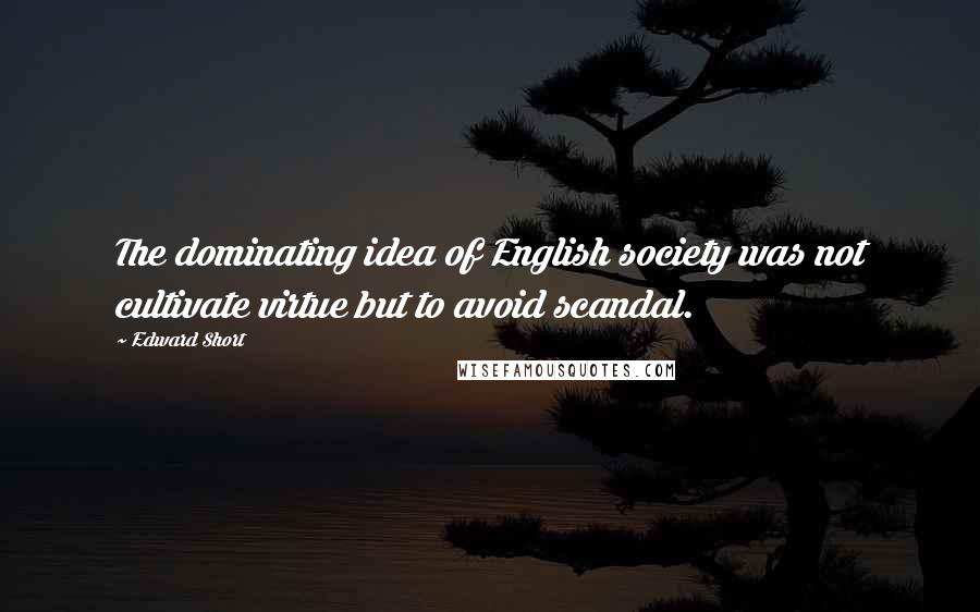 Edward Short Quotes: The dominating idea of English society was not cultivate virtue but to avoid scandal.