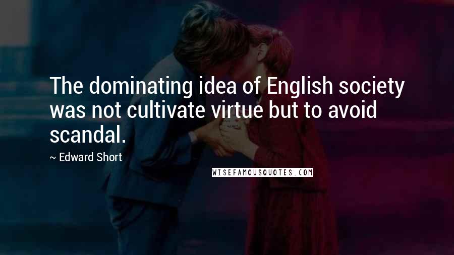 Edward Short Quotes: The dominating idea of English society was not cultivate virtue but to avoid scandal.