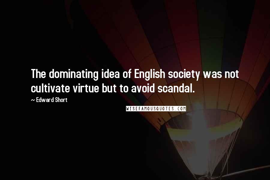 Edward Short Quotes: The dominating idea of English society was not cultivate virtue but to avoid scandal.