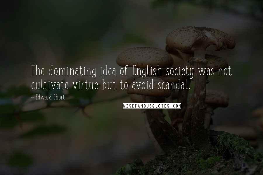 Edward Short Quotes: The dominating idea of English society was not cultivate virtue but to avoid scandal.