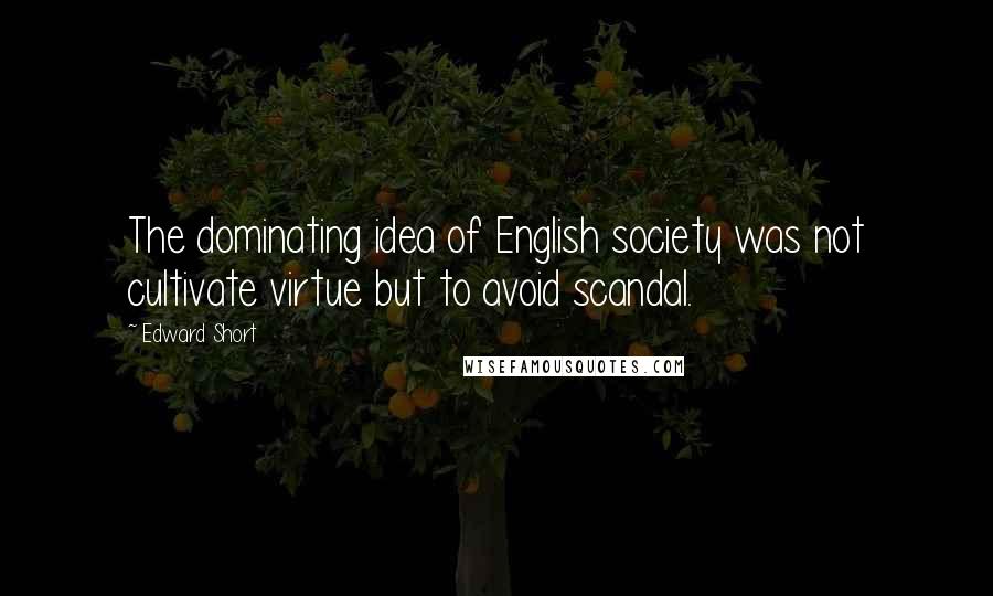 Edward Short Quotes: The dominating idea of English society was not cultivate virtue but to avoid scandal.