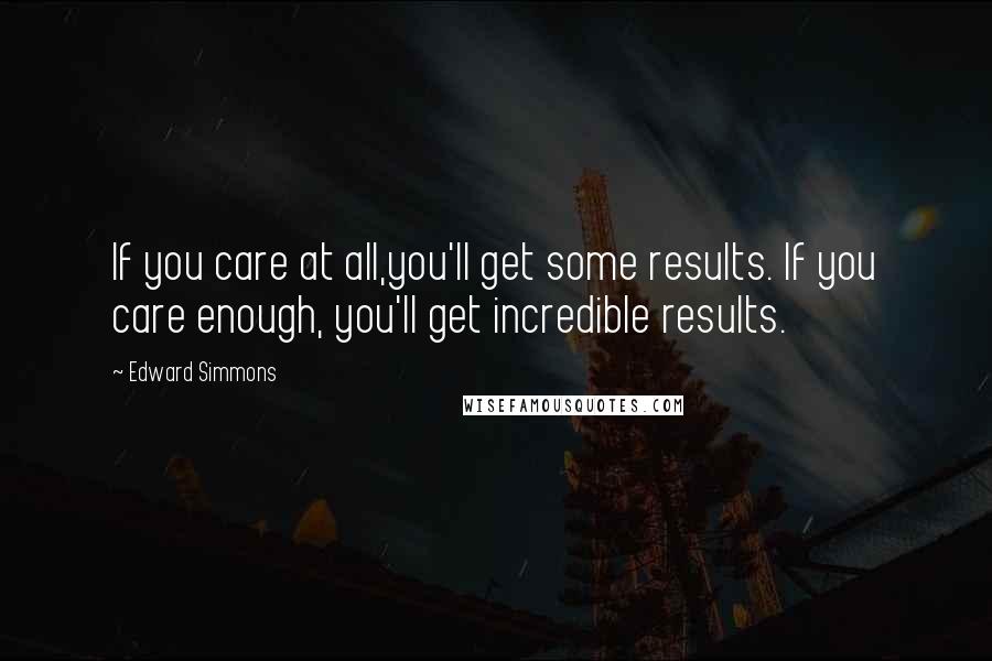 Edward Simmons Quotes: If you care at all,you'll get some results. If you care enough, you'll get incredible results.