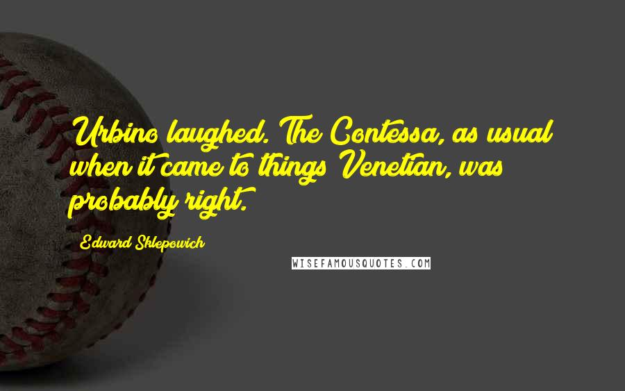 Edward Sklepowich Quotes: Urbino laughed. The Contessa, as usual when it came to things Venetian, was probably right.