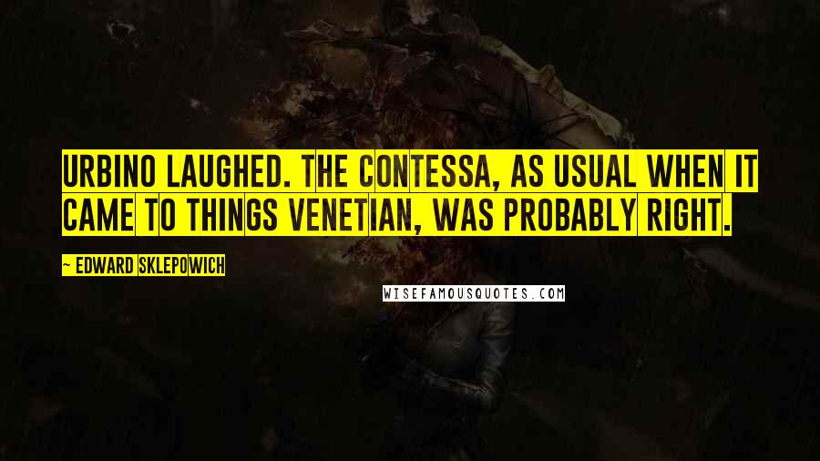 Edward Sklepowich Quotes: Urbino laughed. The Contessa, as usual when it came to things Venetian, was probably right.