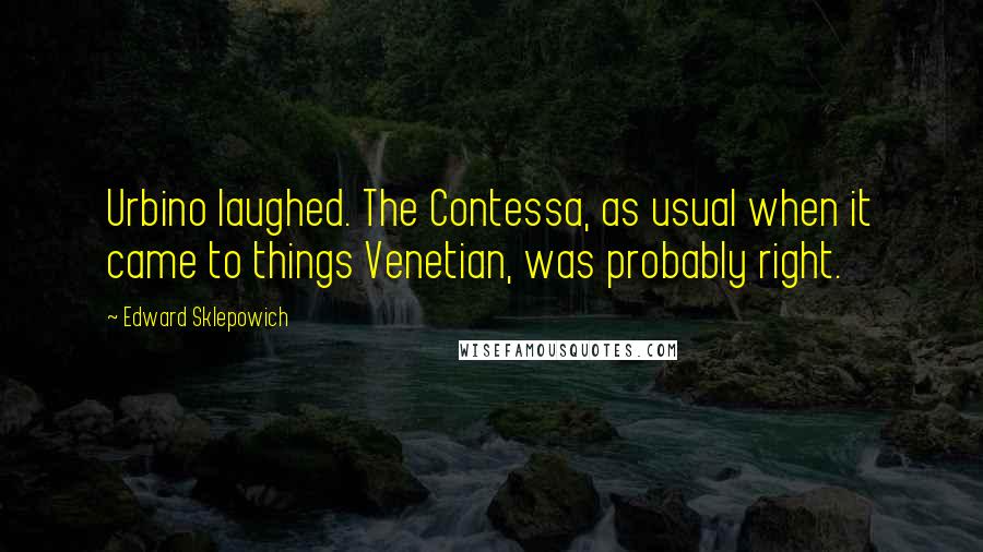 Edward Sklepowich Quotes: Urbino laughed. The Contessa, as usual when it came to things Venetian, was probably right.