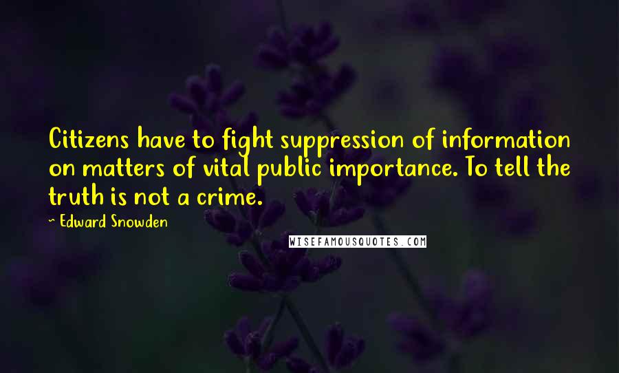 Edward Snowden Quotes: Citizens have to fight suppression of information on matters of vital public importance. To tell the truth is not a crime.