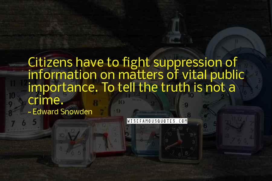 Edward Snowden Quotes: Citizens have to fight suppression of information on matters of vital public importance. To tell the truth is not a crime.