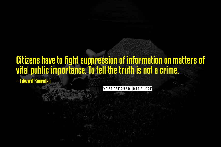 Edward Snowden Quotes: Citizens have to fight suppression of information on matters of vital public importance. To tell the truth is not a crime.