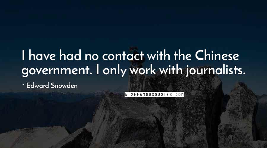 Edward Snowden Quotes: I have had no contact with the Chinese government. I only work with journalists.