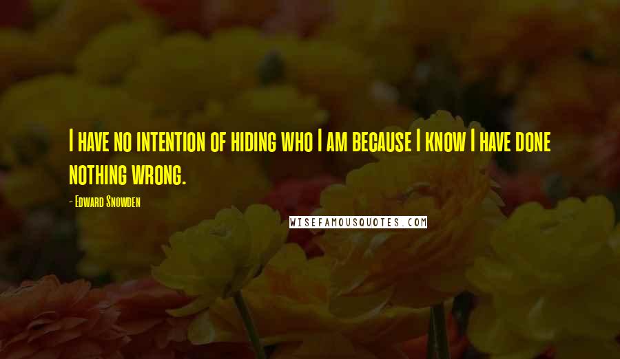 Edward Snowden Quotes: I have no intention of hiding who I am because I know I have done nothing wrong.