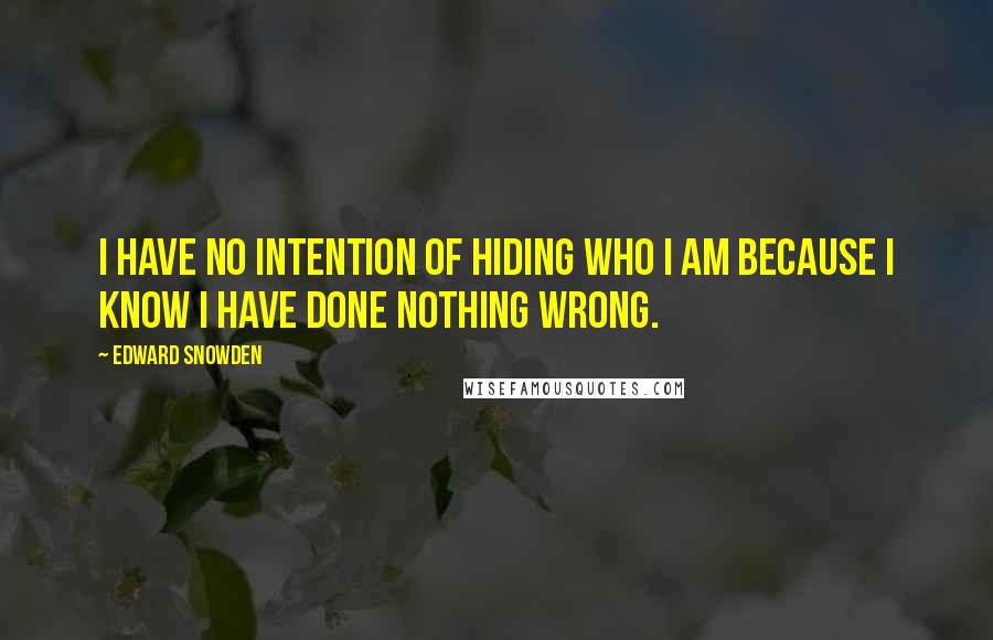 Edward Snowden Quotes: I have no intention of hiding who I am because I know I have done nothing wrong.