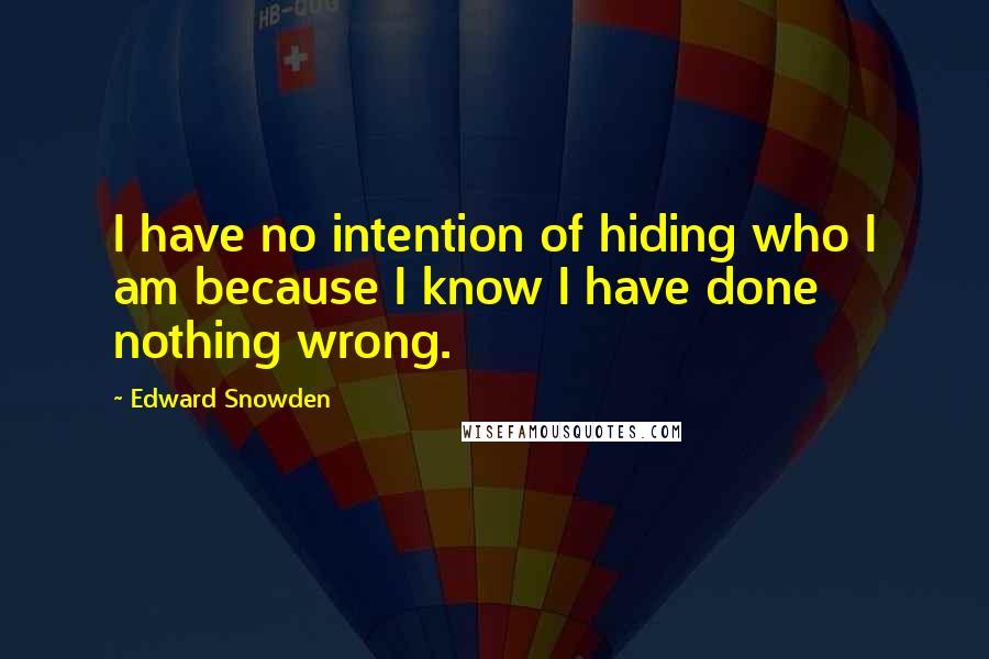 Edward Snowden Quotes: I have no intention of hiding who I am because I know I have done nothing wrong.