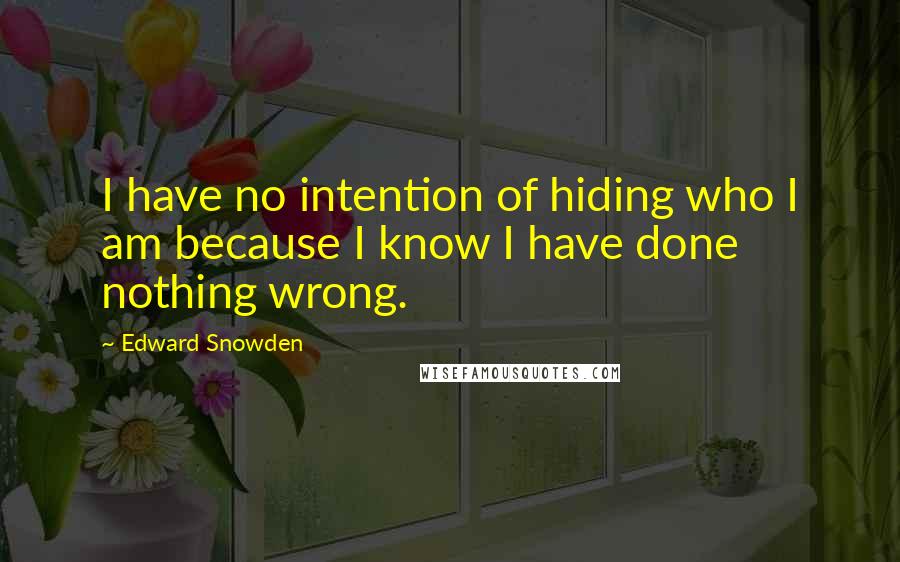 Edward Snowden Quotes: I have no intention of hiding who I am because I know I have done nothing wrong.