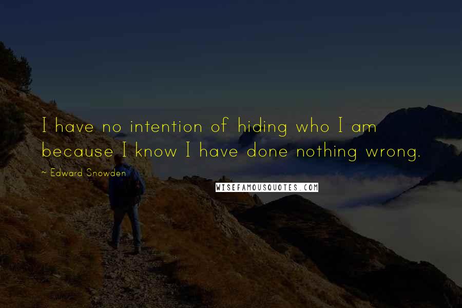 Edward Snowden Quotes: I have no intention of hiding who I am because I know I have done nothing wrong.