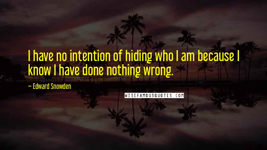 Edward Snowden Quotes: I have no intention of hiding who I am because I know I have done nothing wrong.